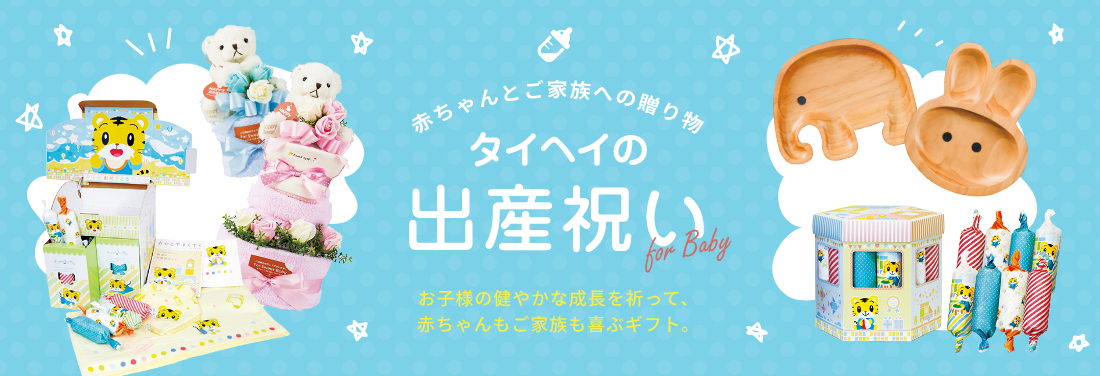 タイヘイの出産祝い お子様の健やかな成長を祈って、赤ちゃんもご家族も喜ぶギフト。